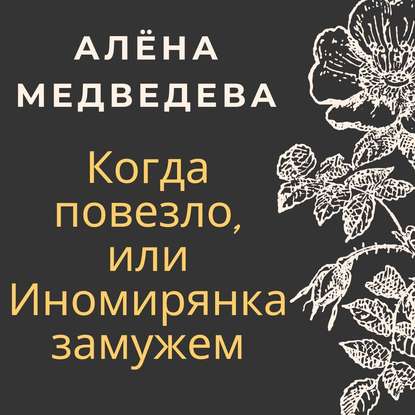 Когда повезло, или Иномирянка замужем — Алёна Медведева