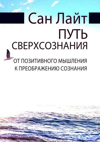 Путь сверхсознания. От позитивного мышления к преображению сознания — Сан Лайт