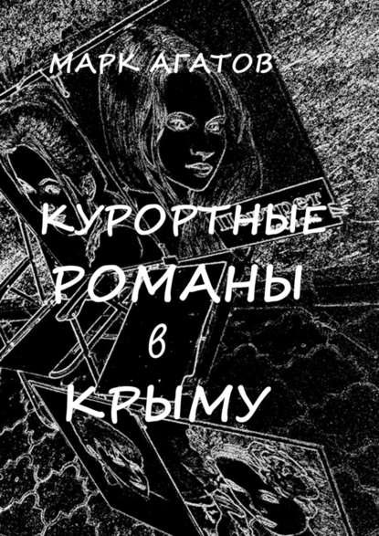 Курортные романы в Крыму. Реальные истории «запретной любви» - Марк Агатов