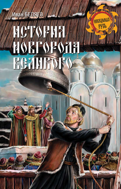 История Новгорода Великого. От древнейших времен до падения - Иван Дмитриевич Беляев