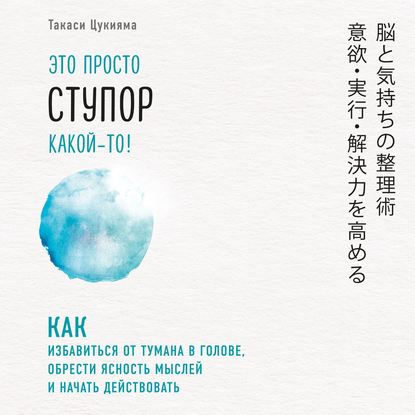 Это просто ступор какой-то! Как избавиться от тумана в голове, обрести ясность мыслей и начать действовать - Такаси Цукияма