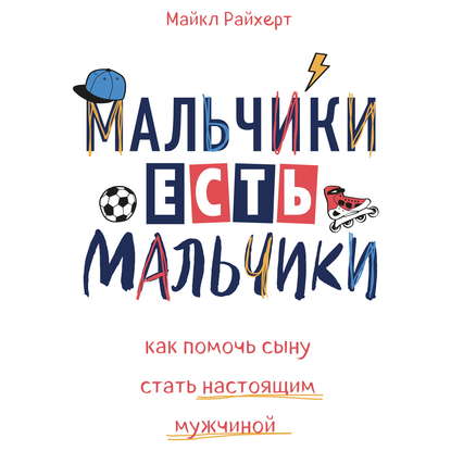 Мальчики есть мальчики. Как помочь сыну стать настоящим мужчиной — Майкл Райхерт