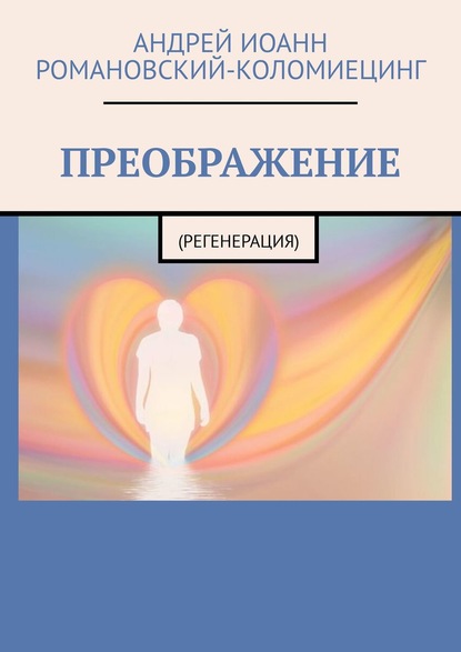 ПРЕОБРАЖЕНИЕ. (РЕГЕНЕРАЦИЯ) — Андрей Иоанн Романовский-Коломиецинг