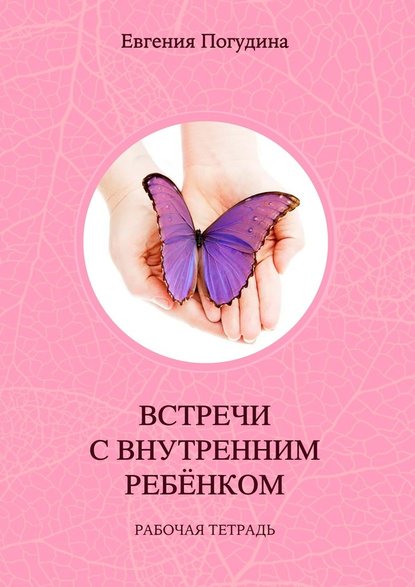 Встречи с Внутренним ребенком. Рабочая тетрадь - Евгения Погудина