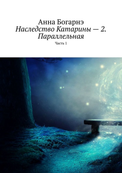 Наследство Катарины – 2. Параллельная. Часть 1 - Анна Богарнэ