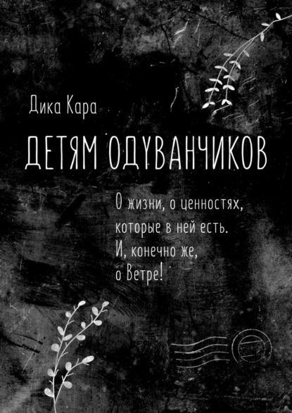 Детям одуванчиков. О жизни, о ценностях, которые в ней есть. И, конечно же, о Ветре! — Дика Кара