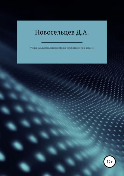 Универсальный эволюционизм и перспективы освоения космоса — Дмитрий Александрович Новосельцев