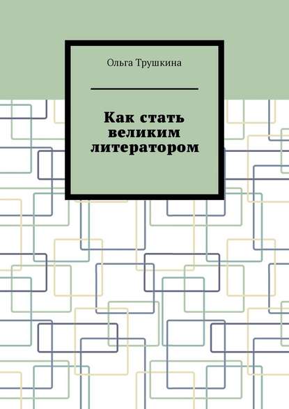 Как стать великим литератором - Ольга Трушкина