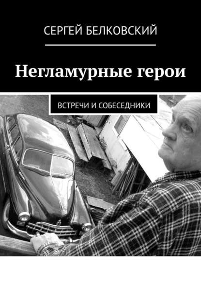 Негламурные герои. Встречи и собеседники — Сергей Белковский