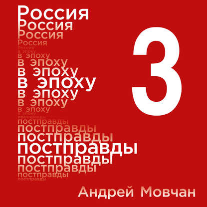 Россия в эпоху постправды: Здравый смысл против информационного шума. Том 3. Части 9-12 - Андрей Мовчан