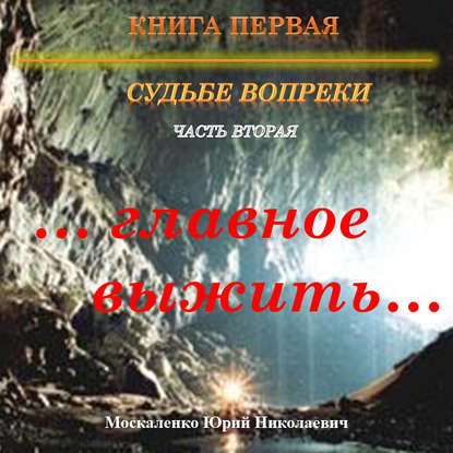 Судьбе вопреки. Часть вторая. «…главное выжить…» — Юрий Москаленко