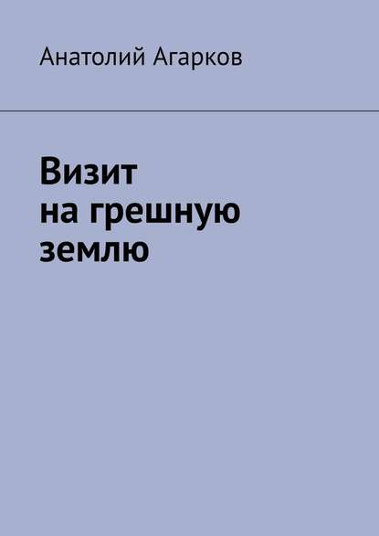 Визит на грешную землю — Анатолий Агарков