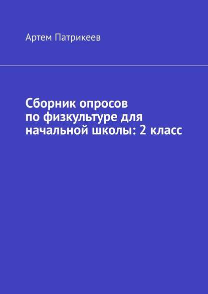 Сборник опросов по физкультуре для начальной школы: 2 класс — Артем Юрьевич Патрикеев