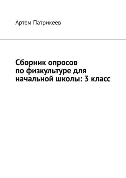 Сборник опросов по физкультуре для начальной школы: 3 класс — Артем Юрьевич Патрикеев