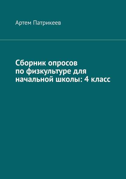 Сборник опросов по физкультуре для начальной школы: 4 класс — Артем Юрьевич Патрикеев