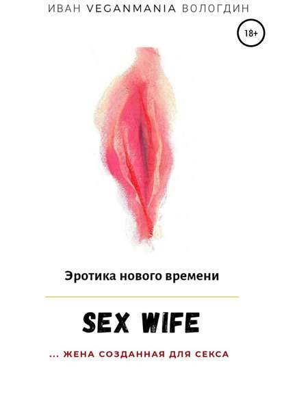 SexWife – это жена, созданная для секса - Иван VeganaMaia Вологдин