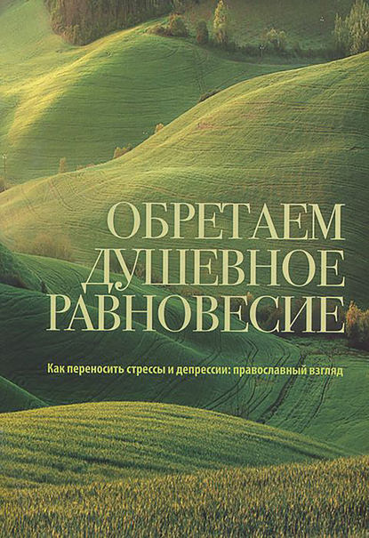 Обретаем душевное равновесие. Как переносить стрессы и депрессии: православный взгляд — Группа авторов