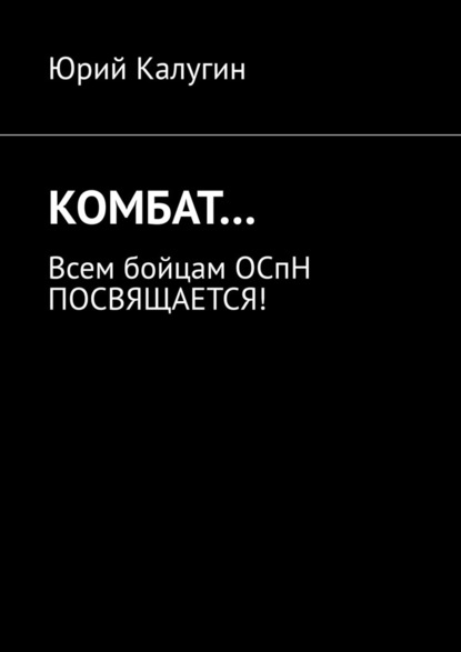 КОМБАТ… Всем бойцам ОСпН посвящается! — Юрий Калугин