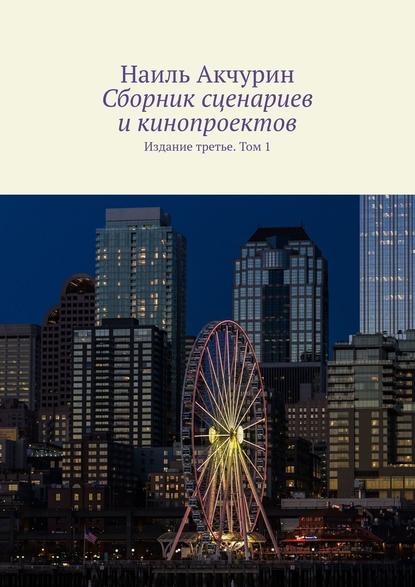 Сборник сценариев и кинопроектов. Издание третье. Том 1 — Наиль Акчурин