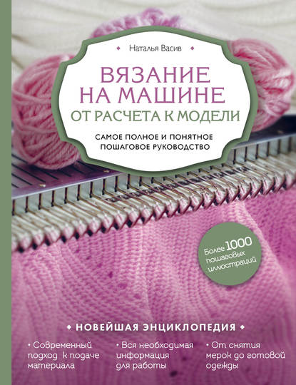 Вязание на машине. От расчета к модели. Самое полное и понятное пошаговое руководство - Наталья Васив