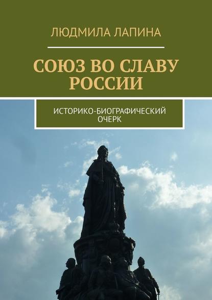 Союз во славу России. Историко-биографический очерк — Людмила Лапина