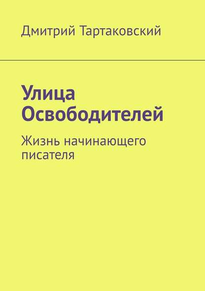 Улица Освободителей. Жизнь начинающего писателя — Дмитрий Тартаковский