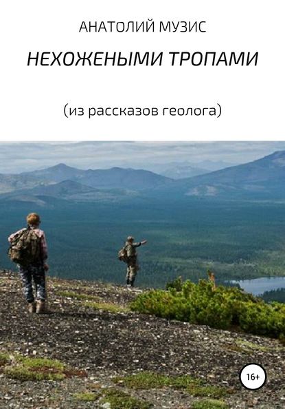 НЕХОЖЕНЫМИ ТРОПАМИ (из рассказов геолога) - Анатолий Музис