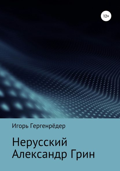 Нерусский Александр Грин - Игорь Алексеевич Гергенрёдер