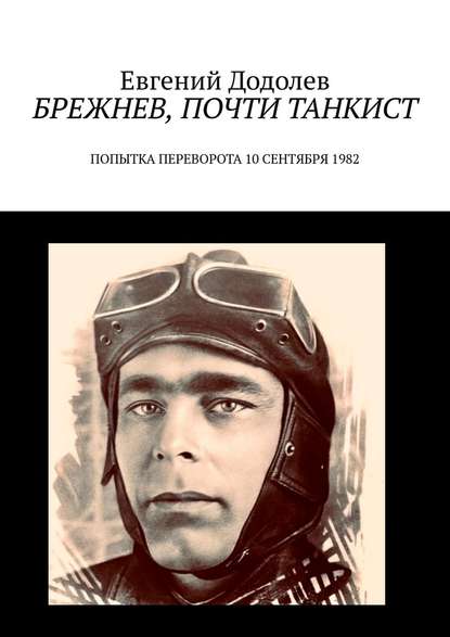 Брежнев, почти танкист. Попытка переворота 10 сентября 1982 - Евгений Додолев