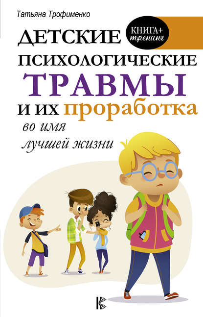 Детские психологические травмы и их проработка во имя лучшей жизни - Т. Г. Трофименко