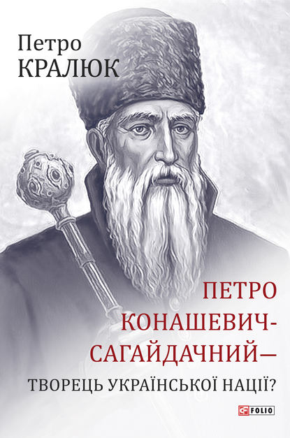 Петро Конашевич-Сагайдачний – творець української нації? — Петро Кралюк