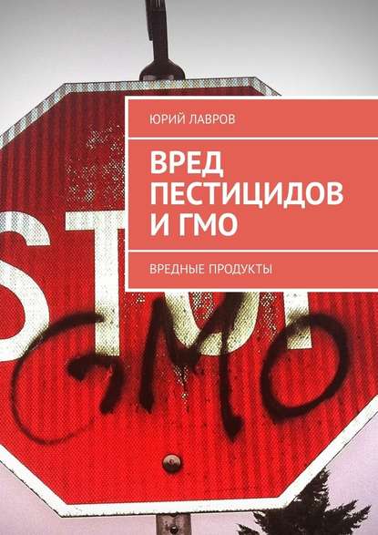 Вред пестицидов и ГМО. Вредные продукты — Юрий Лавров