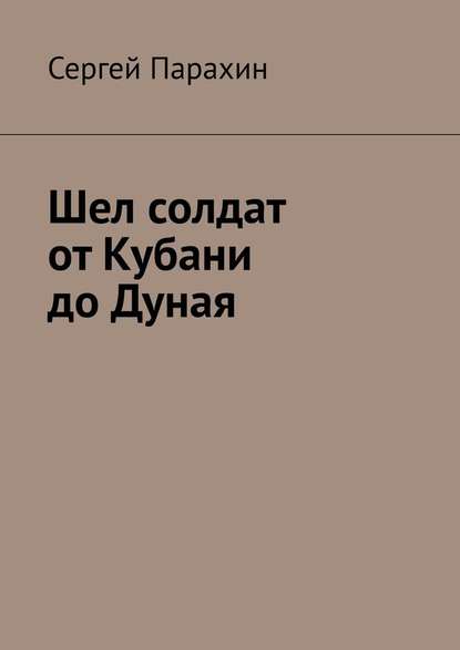 Шел солдат от Кубани до Дуная - Сергей Парахин