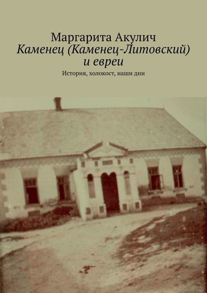 Каменец (Каменец-Литовский) и евреи. История, холокост, наши дни — Маргарита Акулич