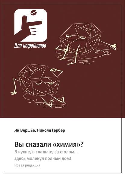 Вы сказали «химия»? В кухне, в спальне, за столом… здесь молекул полный дом! Новая редакция — Ян Вершье