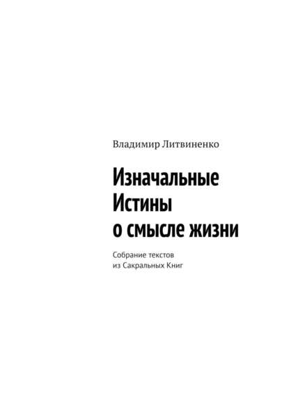 Изначальные Истины о смысле жизни. Собрание текстов из Сакральных Книг — Владимир Литвиненко