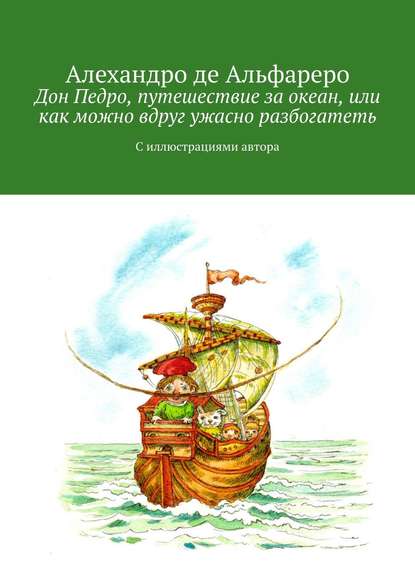 Дон Педро, путешествие за океан, или Как можно вдруг ужасно разбогатеть. С иллюстрациями автора - Алехандро де Альфареро