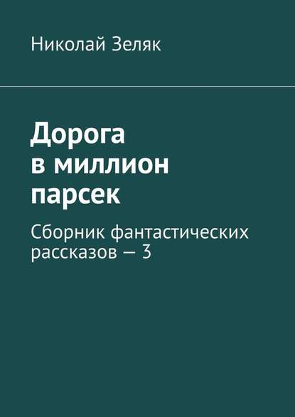 Дорога в миллион парсек. Сборник фантастических рассказов – 3 — Николай Зеляк