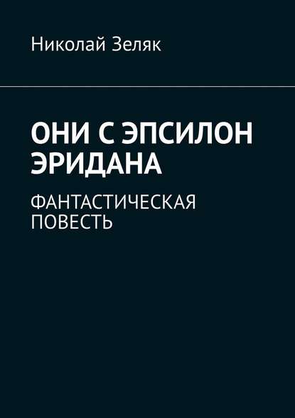 Они с Эпсилон Эридана. Фантастическая повесть — Николай Зеляк