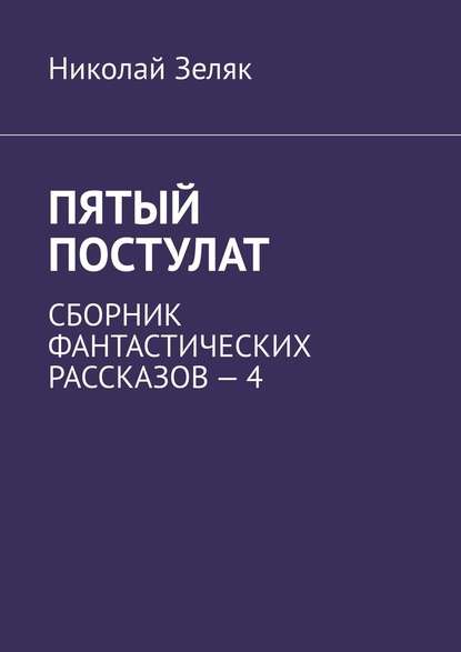 Пятый постулат. Сборник фантастических рассказов – 4 - Николай Зеляк