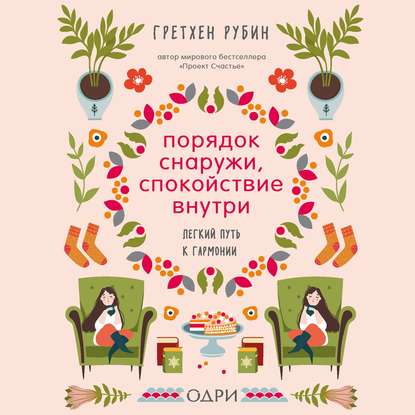 Порядок снаружи, спокойствие внутри. Легкий путь к гармонии - Гретхен Рубин