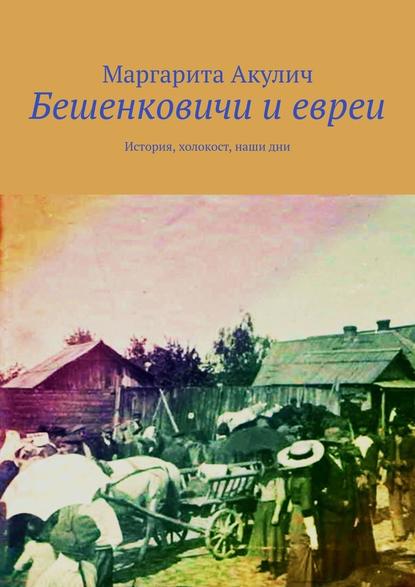 Бешенковичи и евреи. История, холокост, наши дни - Маргарита Акулич