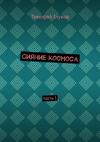 Сияние космоса. Часть 1 — Тимофей Александрович Глухов