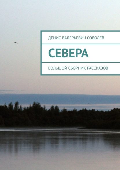 Севера. Большой сборник рассказов - Денис Валерьевич Соболев