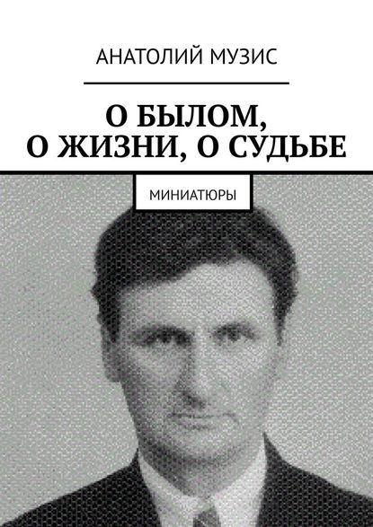 О былом, о жизни, о судьбе. Миниатюры — Анатолий Музис