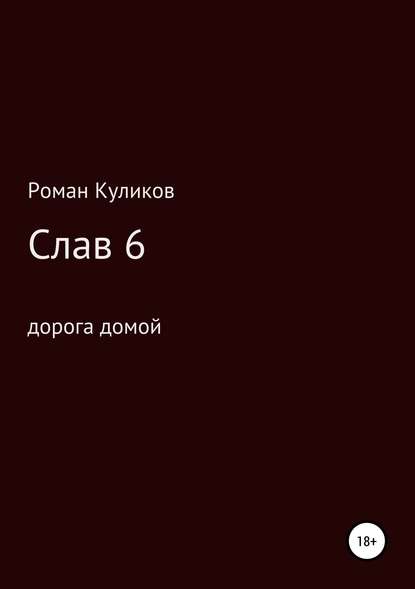 Слав 6. Дорога домой - Роман Александрович Куликов