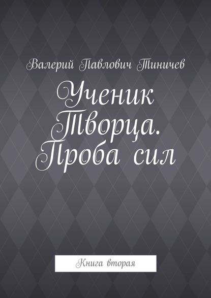 Ученик Творца. Проба сил. Книга вторая — Валерий Павлович Тиничев