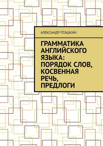 Грамматика английского языка: порядок слов, косвенная речь, предлоги - А. С. Пташкин