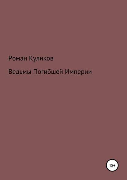 Ведьмы Погибшей Империи - Роман Александрович Куликов