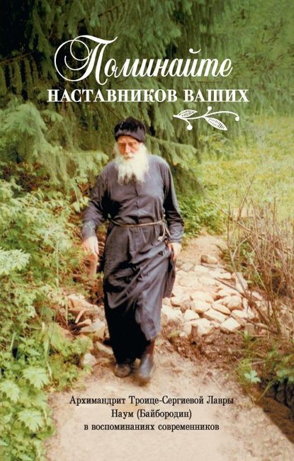 Поминайте наставников ваших… Архимандрит Троице-Сергиевой Лавры Наум (Байбородин) в воспоминаниях современников — Сборник